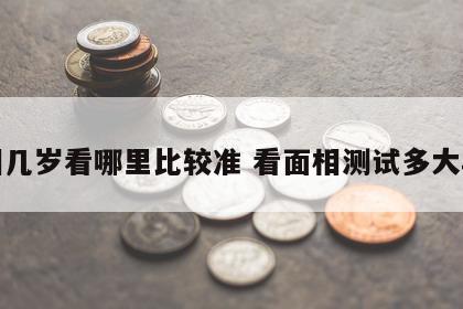 面相几岁看哪里比较准 看面相测试多大年龄