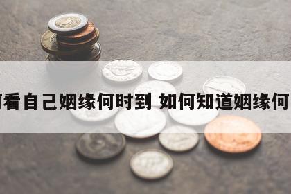 如何看自己姻缘何时到 如何知道姻缘何时来