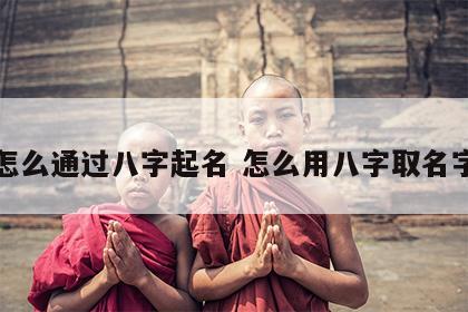 怎么通过八字起名 怎么用八字取名字