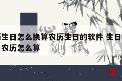 新历生日怎么换算农历生日的软件 生日的新历和农历怎么算