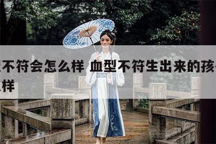 血型不符会怎么样 血型不符生出来的孩子会怎么样