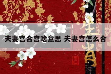 夫妻宫合宫啥意思 夫妻宫怎么合