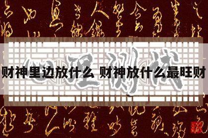 财神里边放什么 财神放什么最旺财