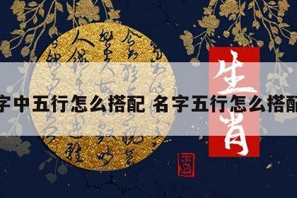 名字中五行怎么搭配 名字五行怎么搭配好