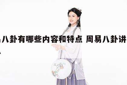 周易八卦有哪些内容和特点 周易八卦讲的是什么