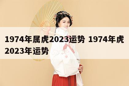 1974年属虎2023运势 1974年虎2023年运势
