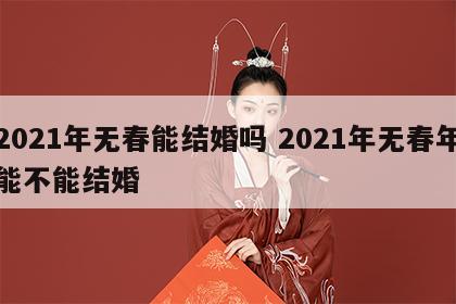 2021年无春能结婚吗 2021年无春年能不能结婚