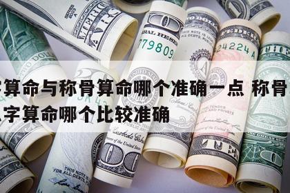 八字算命与称骨算命哪个准确一点 称骨算命和八字算命哪个比较准确