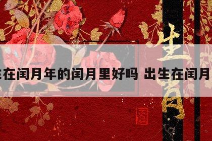 出生在闰月年的闰月里好吗 出生在闰月的人