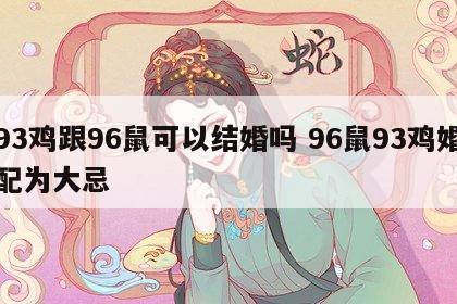 93鸡跟96鼠可以结婚吗 96鼠93鸡婚配为大忌