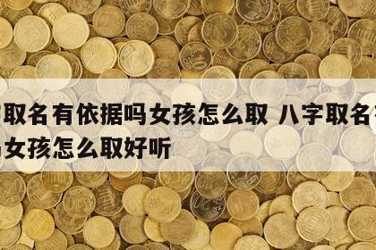 八字取名有依据吗女孩怎么取 八字取名有依据吗女孩怎么取好听