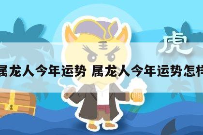 属龙人今年运势 属龙人今年运势怎样