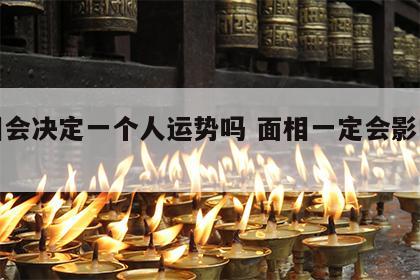 面相会决定一个人运势吗 面相一定会影响人吗
