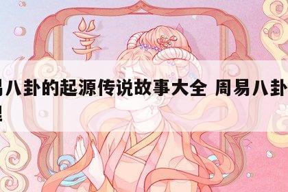 周易八卦的起源传说故事大全 周易八卦出自哪里