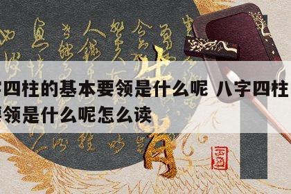 八字四柱的基本要领是什么呢 八字四柱的基本要领是什么呢怎么读