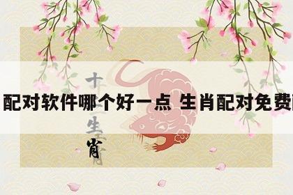 生肖配对软件哪个好一点 生肖配对免费配对