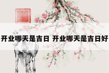 开业哪天是吉日 开业哪天是吉日好