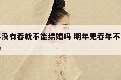 明年没有春就不能结婚吗 明年无春年不能结婚吗