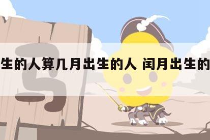 闰月生的人算几月出生的人 闰月出生的人好吗