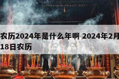 农历2024年是什么年啊 2024年2月18日农历