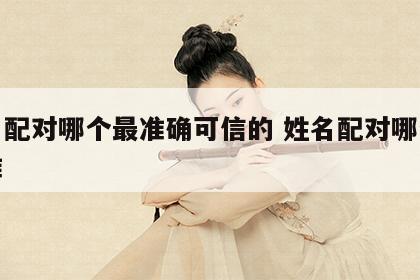 姓名配对哪个最准确可信的 姓名配对哪个网站准