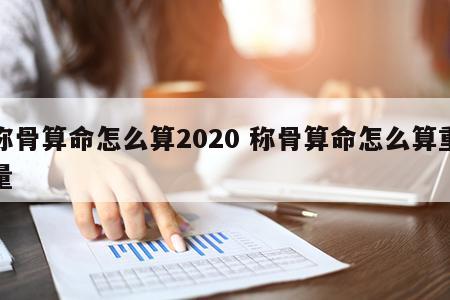 称骨算命怎么算2020 称骨算命怎么算重量