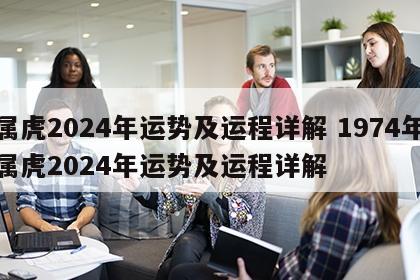 属虎2024年运势及运程详解 1974年属虎2024年运势及运程详解