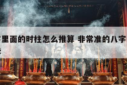 八字里面的时柱怎么推算 非常准的八字时柱秘诀