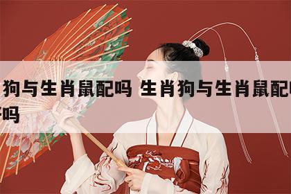 生肖狗与生肖鼠配吗 生肖狗与生肖鼠配吗婚姻好吗