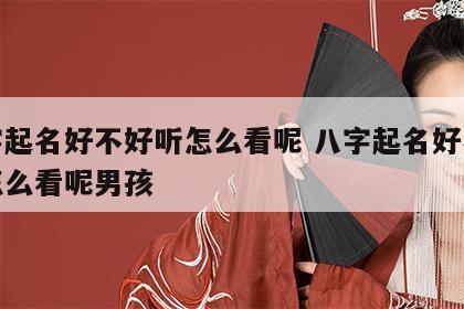 八字起名好不好听怎么看呢 八字起名好不好听怎么看呢男孩
