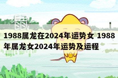 1988属龙在2024年运势女 1988年属龙女2024年运势及运程