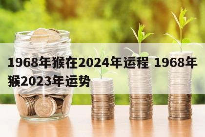 1968年猴在2024年运程 1968年猴2023年运势