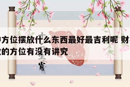 财神方位摆放什么东西最好最吉利呢 财神的摆放的方位有没有讲究
