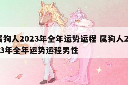 属狗人2023年全年运势运程 属狗人2023年全年运势运程男性