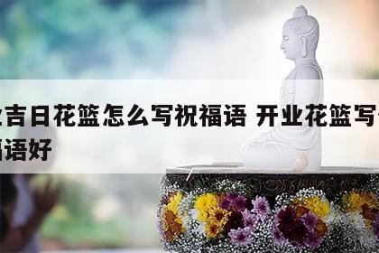 开业吉日花篮怎么写祝福语 开业花篮写什么祝福语好