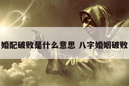 婚配破败是什么意思 八字婚姻破败