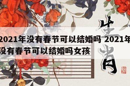 2021年没有春节可以结婚吗 2021年没有春节可以结婚吗女孩
