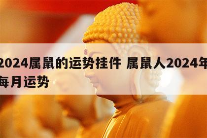 2024属鼠的运势挂件 属鼠人2024年每月运势