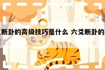 六爻断卦的高级技巧是什么 六爻断卦的基础知识