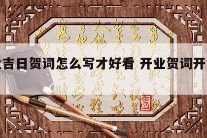 开业吉日贺词怎么写才好看 开业贺词开业贺词