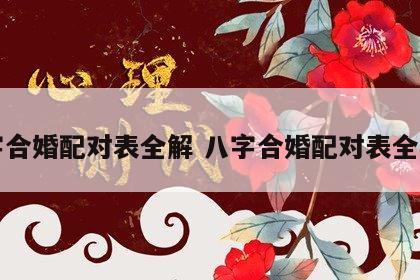 八字合婚配对表全解 八字合婚配对表全解图