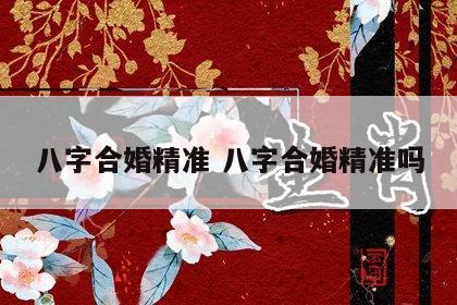 八字合婚精准 八字合婚精准吗