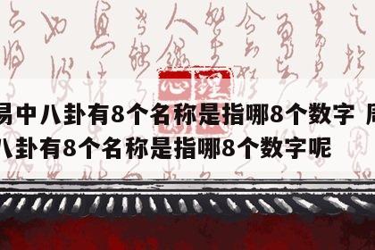周易中八卦有8个名称是指哪8个数字 周易中八卦有8个名称是指哪8个数字呢