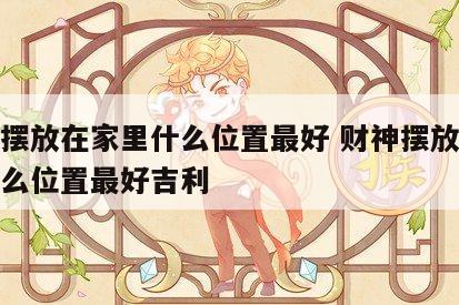 财神摆放在家里什么位置最好 财神摆放在家里什么位置最好吉利