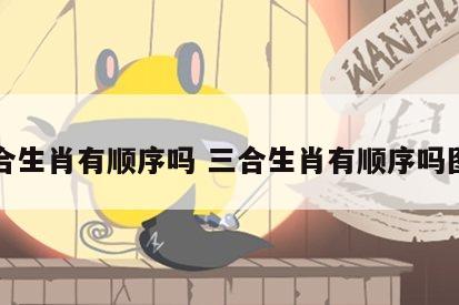 三合生肖有顺序吗 三合生肖有顺序吗图片