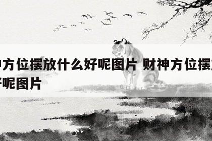 财神方位摆放什么好呢图片 财神方位摆放什么好呢图片