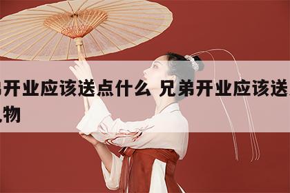 兄弟开业应该送点什么 兄弟开业应该送点什么礼物