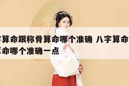 八字算命跟称骨算命哪个准确 八字算命跟称骨算命哪个准确一点