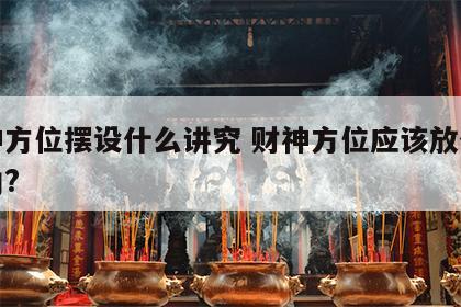 财神方位摆设什么讲究 财神方位应该放什么方向?