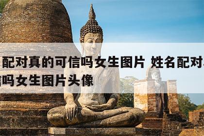 姓名配对真的可信吗女生图片 姓名配对真的可信吗女生图片头像